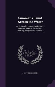 portada Summer's Jaunt Across the Water: Including Visits to England, Ireland, Scotland, France, Switzerland, Germany, Belgium, etc. Volume 2 (en Inglés)