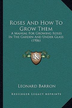 portada roses and how to grow them: a manual for growing roses in the garden and under glass (1906) (in English)