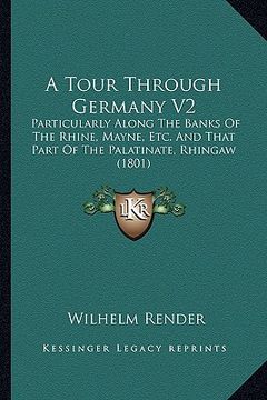 portada a tour through germany v2: particularly along the banks of the rhine, mayne, etc. and that part of the palatinate, rhingaw (1801) (in English)