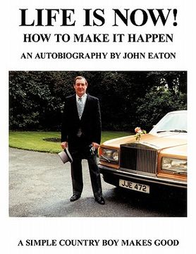 portada life is now! - how to make it happen: an autobiography by john eaton a simple countryboy makes good