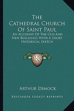 portada the cathedral church of saint paul: an account of the old and new buildings with a short historical sketch (en Inglés)