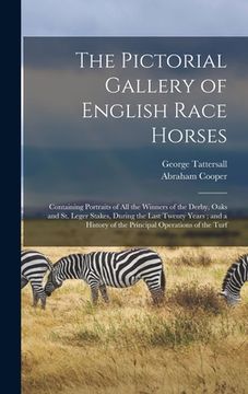 portada The Pictorial Gallery of English Race Horses: Containing Portraits of all the Winners of the Derby, Oaks and St. Leger Stakes, During the Last Twenty (en Inglés)