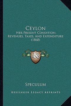 portada ceylon: her present condition, revenues, taxes, and expenditure (1868)