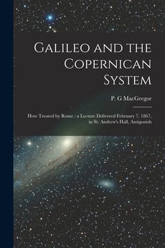 portada Galileo and the Copernican System [microform]: How Treated by Rome: a Lecture Delivered February 7, 1867, in St. Andrew's Hall, Antigonish (en Inglés)