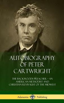 portada Autobiography of Peter Cartwright: The Backwoods Preacher, An American Methodist and Christian Revivalist of the Midwest (Hardcover) (en Inglés)