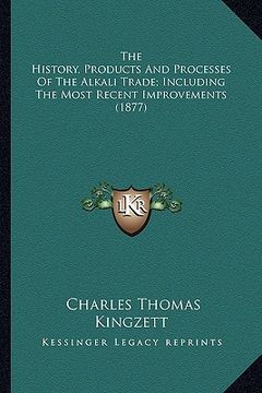 portada the history, products and processes of the alkali trade; including the most recent improvements (1877) (en Inglés)