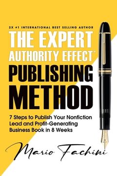 portada The Expert Authority Effect(TM) Publishing Method: 7 Steps to Publish Your Nonfiction Lead & Profit-Generating Business Book in 8 Weeks (en Inglés)