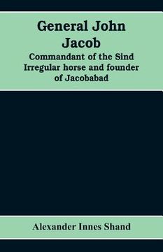 portada General John Jacob: commandant of the Sind irregular horse and founder of Jacobabad (in English)