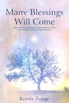 portada Many Blessings Will Come: Tales of Recovering Inner Commitments, Gifts, and Wisdom Through Hypnotherapy (en Inglés)