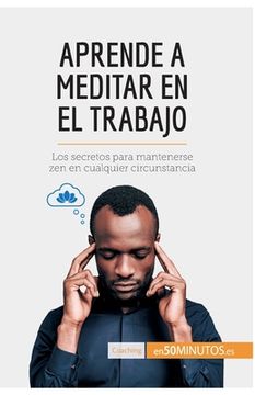 portada Aprende a meditar en el trabajo: Los secretos para mantenerse zen en cualquier circunstancia