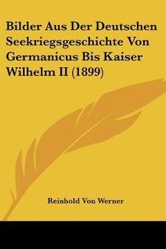 portada Bilder Aus Der Deutschen Seekriegsgeschichte Von Germanicus Bis Kaiser Wilhelm II (1899) (en Alemán)