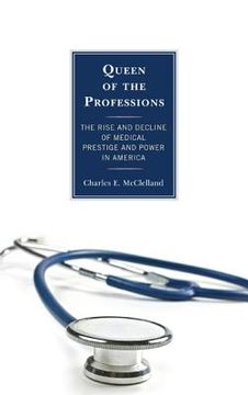 portada Queen of the Professions: The Rise and Decline of Medical Prestige and Power in America