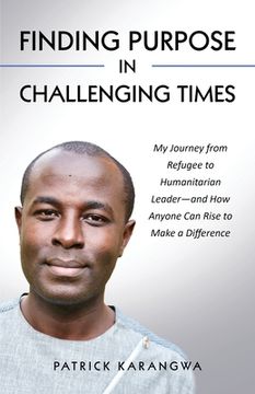 portada Finding Purpose in Challenging Times: My Journey from Refugee to Humanitarian Leader-and How Anyone Can Rise to Make a Difference