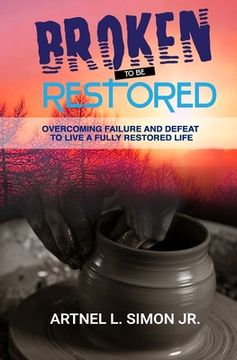 portada Broken To Be Restored: Overcoming Failure and Defeat To Live a Fully Restored Life (en Inglés)