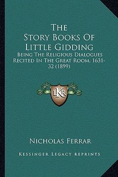 portada the story books of little gidding the story books of little gidding: being the religious dialogues recited in the great room, 163being the religious d