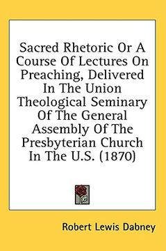 portada sacred rhetoric or a course of lectures on preaching, delivered in the union theological seminary of the general assembly of the presbyterian church i (en Inglés)