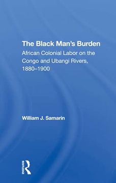 portada The Black Man'S Burden: African Colonial Labor on the Congo and Ubangi Rivers, 18801900 (en Inglés)