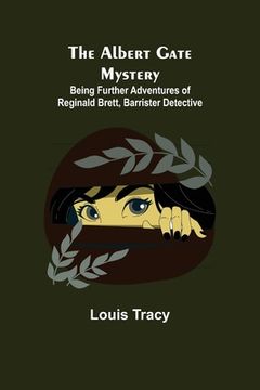 portada The Albert Gate Mystery; Being Further Adventures of Reginald Brett, Barrister Detective (en Inglés)