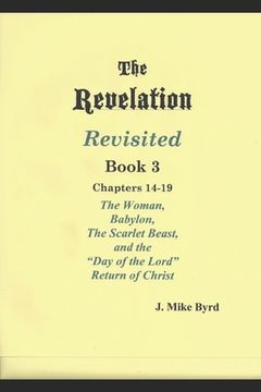 portada The Revelation Revisited Book III: The Woman, Babylon, The Scarlet Beast, and The Day of the Lord Return of Christ (Chapters 14-19) (en Inglés)