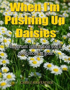 portada When I'm Pushing Up Daisies: Important Information You'll Need Once I've Gone (in English)