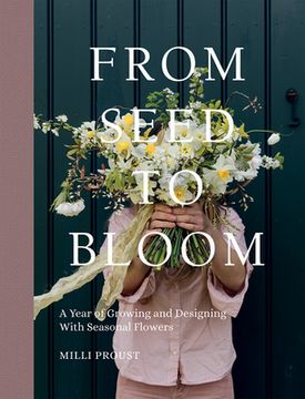 portada From Seed to Bloom: A Year of Growing and Designing With Seasonal Flowers (en Inglés)