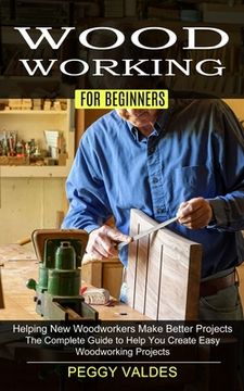 portada Woodworking for Beginners: Helping New Woodworkers Make Better Projects (The Complete Guide to Help You Create Easy Woodworking Projects)