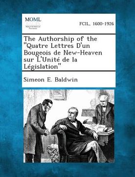 portada The Authorship of the Quatre Lettres D'Un Bougeois de New-Heaven Sur L'Unite de La Legislation (en Inglés)