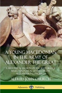 portada A Young Macedonian in the Army of Alexander the Great: A Historical Fiction of Ancient Greece Based upon Real Letters from Alexander's Conquests (en Inglés)