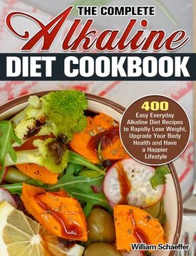 portada The Complete Alkaline Diet Cookbook: 400 Easy Everyday Alkaline Diet Recipes to Rapidly Lose Weight, Upgrade Your Body Health and Have a Happier Lifes (in English)