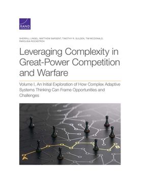portada Leveraging Complexity in Great-Power Competition and Warfare: Volume I, an Initial Exploration of How Complex Adaptive Systems Thinking Can Frame Oppo (en Inglés)