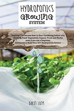 portada Hydroponics Growing System: " Discover the Secrets how to Start Gardening Indoor and Growing Fresh Vegetables,Organic Fruits and Herbs Even if you are. Diy Hydroponics System " - June 2021 Edition (en Inglés)