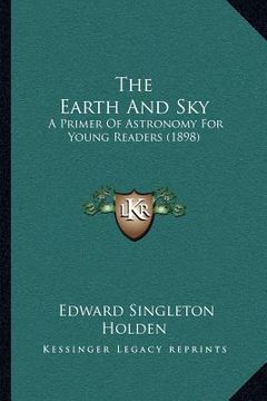 portada the earth and sky: a primer of astronomy for young readers (1898) (en Inglés)