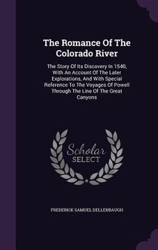 portada The Romance Of The Colorado River: The Story Of Its Discovery In 1540, With An Account Of The Later Explorations, And With Special Reference To The Vo (en Inglés)