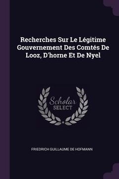 portada Recherches Sur Le Légitime Gouvernement Des Comtés De Looz, D'horne Et De Nyel (en Inglés)