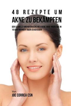 portada 48 Rezepte um Akne zu Bekampfen: Der schnelle und natürliche Weg deine Akne-probleme in 10 oder weniger Tagen zu beheben! (in German)