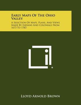 portada early maps of the ohio valley: a selection of maps, plans, and views made by indians and colonials from 1673 to 1783 (en Inglés)