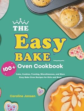 portada The Easy Bake Oven Cookbook: 100+ Cake, Cookies, Frosting, Miscellaneous, and More Easy Bake Oven Recipes for Girls and Boys (en Inglés)