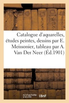 portada Catalogue d'Aquarelles, Études Peintes Et Dessins Par E. Meissonier, Tableau Par A. Van Der Neer (en Francés)