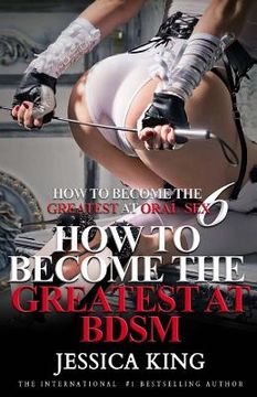 portada How to Become the Greatest at Oral Sex 6: How to Become the Greatest at BDSM (en Inglés)