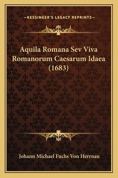 portada Aquila Romana Sev Viva Romanorum Caesarum Idaea (1683) (en Latin)
