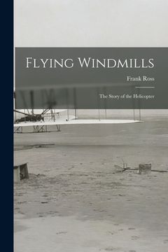 portada Flying Windmills; the Story of the Helicopter (en Inglés)