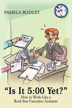 portada "Is it 5: 00 Yet?" How to perform like a rock star Executive Assistant! (in English)