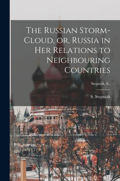 portada The Russian Storm-cloud, or, Russia in Her Relations to Neighbouring Countries [microform]; Stepniak, S., (en Inglés)