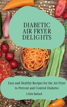 portada Diabetic Air Fryer Delights: Easy and Healthy Recipes for the Air Fryer to Prevent and Control Diabetes (en Inglés)