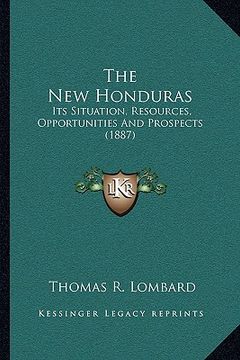 portada the new honduras: its situation, resources, opportunities and prospects (1887) (in English)