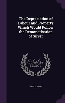 portada The Depreciation of Labour and Property Which Would Follow the Demonetisation of Silver (en Inglés)