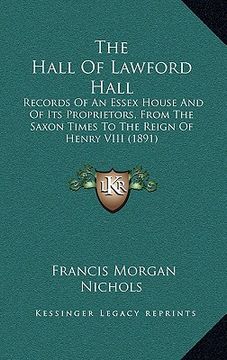 portada the hall of lawford hall: records of an essex house and of its proprietors, from the saxon times to the reign of henry viii (1891) (en Inglés)