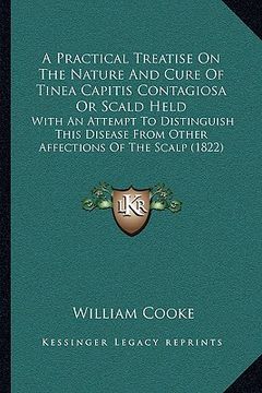 portada a   practical treatise on the nature and cure of tinea capitisa practical treatise on the nature and cure of tinea capitis contagiosa or scald held co