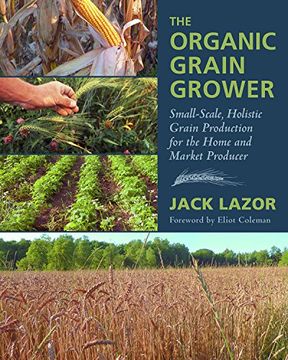 portada The Organic Grain Grower: Small-Scale, Holistic Grain Production for the Home and Market Producer (en Inglés)