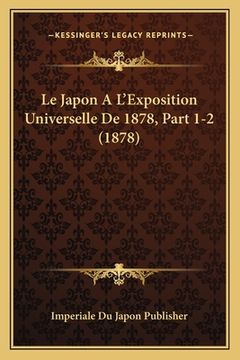portada Le Japon A L'Exposition Universelle De 1878, Part 1-2 (1878) (en Francés)